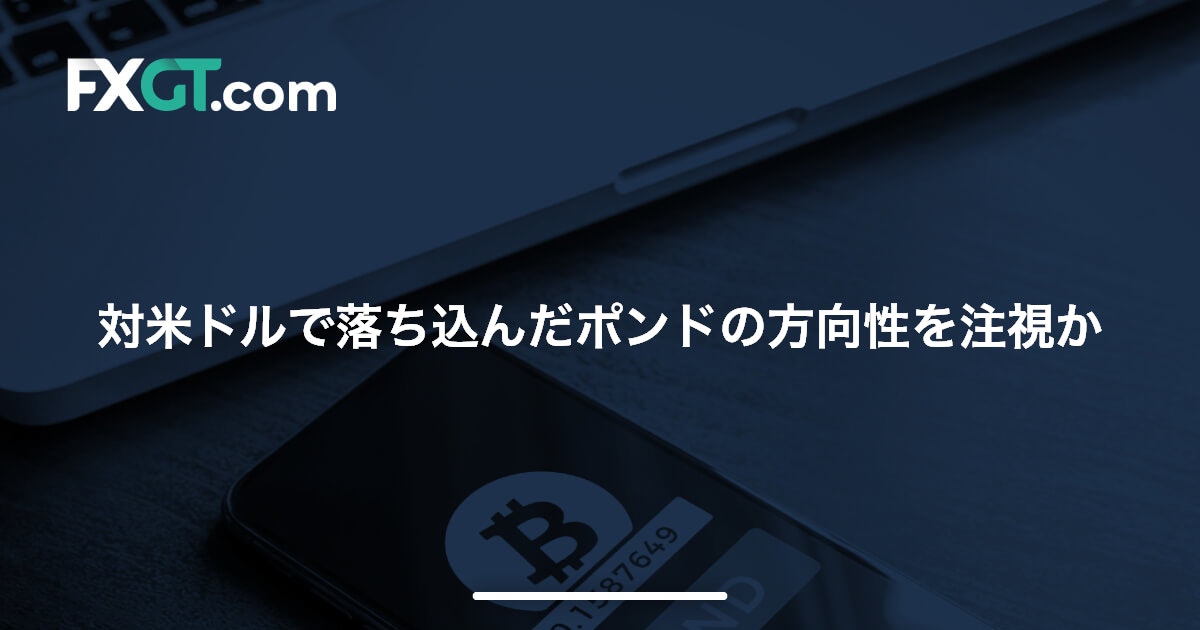 対米ドルで落ち込んだポンドの方向性を注視か
